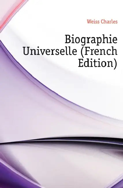 Biographie Universelle by Charles Weiss, François-Xavier Feller