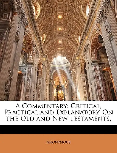 A Commentary: Critical, Practical and Explanatory, On the Old and New Testaments, by Anonymous