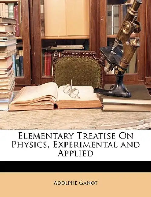 Elementary Treatise On Physics, Experimental and Applied by Adolphe Ganot