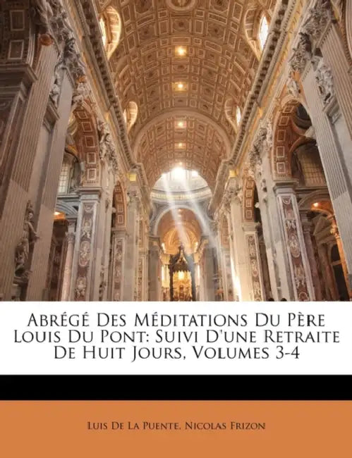 Abrégé Des Méditations Du Père Louis Du Pont: Suivi D'une Retraite De Huit Jours, Volumes 3-4 by Luis de la Puente, Nicolas Frizon