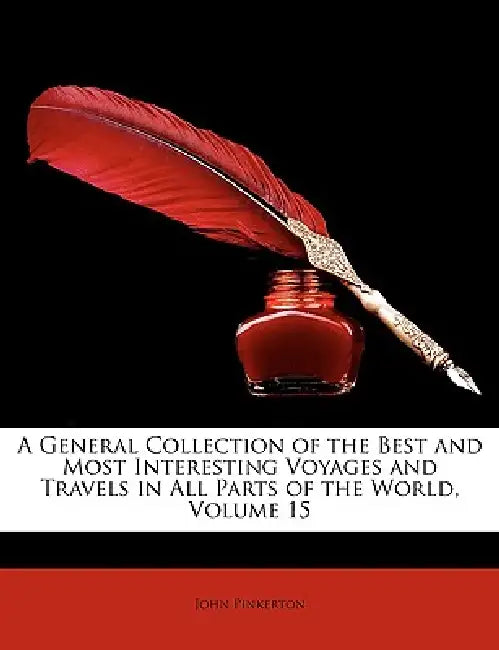 A General Collection of the Best and Most Interesting Voyages and Travels in All Parts of the World; Volume 15 by John Pinkerton