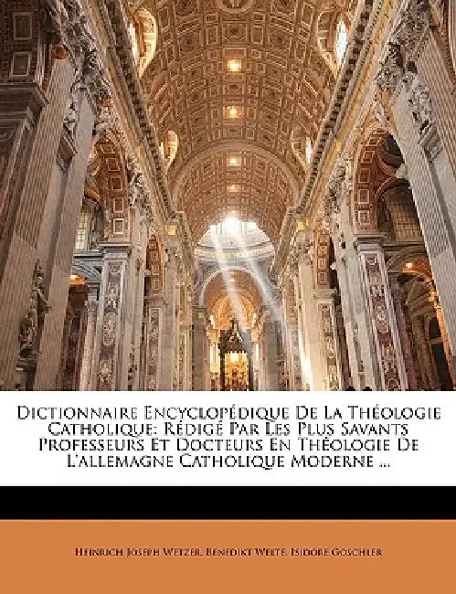 Dictionnaire Encyclopédique De La Théologie Catholique: Rédigé Par Les Plus Savants Professeurs Et Docteurs En Théologie De L'allemagne Catholique Mod by Heinrich Joseph Wetzer, Benedikt Welte, Isidore Goschler