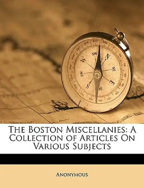 The Boston Miscellanies: A Collection of Articles on Various Subjects by Anonymous
