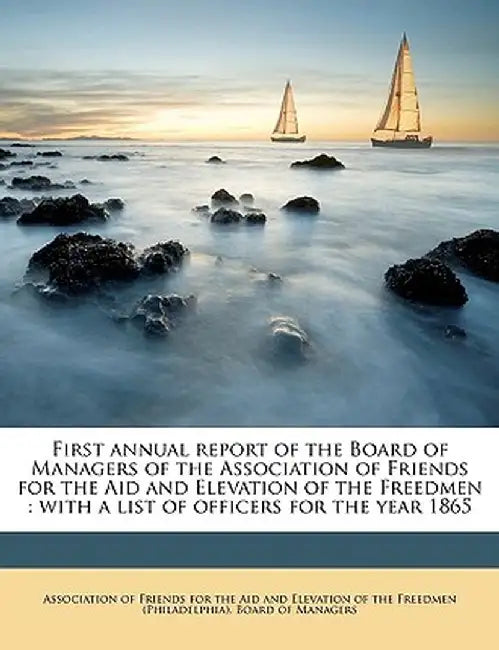 First Annual Report of the Board of Managers of the Association of Friends for the Aid and Elevation of the Freedmen: With a List of Officers for the by Association of Friends for the Aid and E