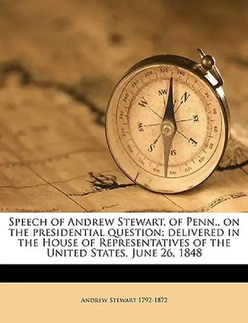 Speech of Andrew Stewart, of Penn., on the Presidential Question; Delivered in the House of Representatives of the United States, June 26, 1848 by Andrew Stewart