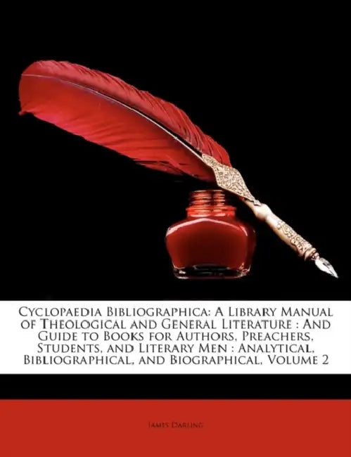 Cyclopaedia Bibliographica: A Library Manual of Theological and General Literature: And Guide to Books for Authors, Preachers, Students, and Literary by James Darling