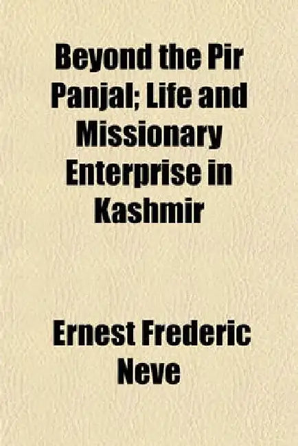 Beyond The Pir Panjal; Life And Missionary Enterprise In Kashmir by Ernest Frederic Neve