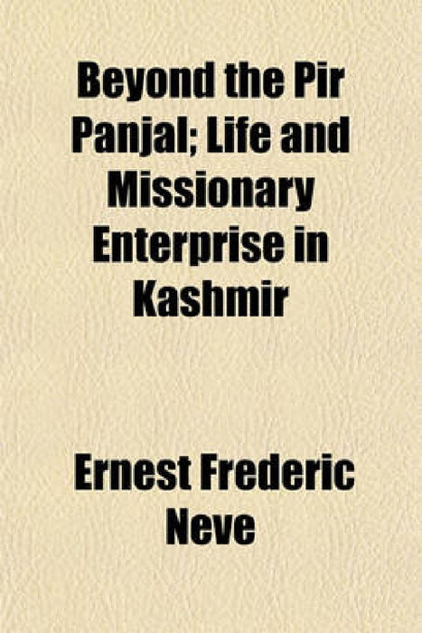 Beyond The Pir Panjal; Life And Missionary Enterprise In Kashmir by Ernest Frederic Neve
