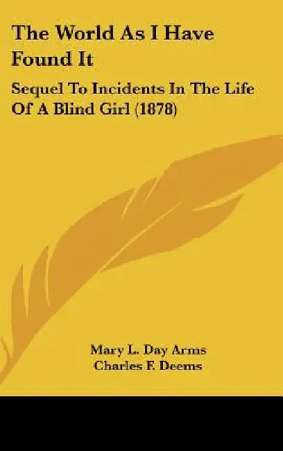 The World As I Have Found It: Sequel To Incidents In The Life Of A Blind Girl (1878) by Mary L. Day Arms, Charles F. Deems