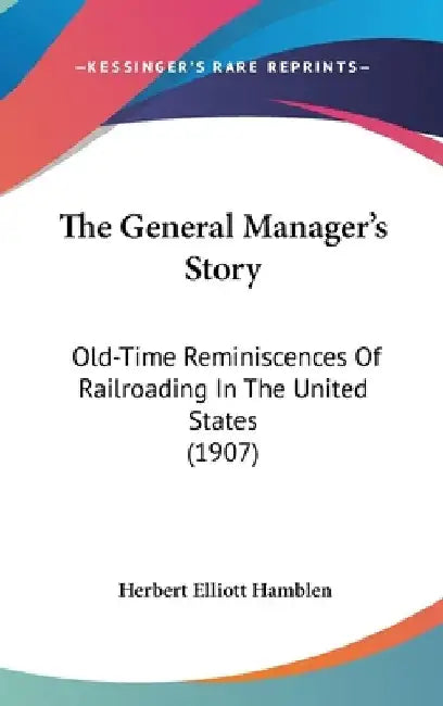 The General Manager's Story: Old-Time Reminiscences Of Railroading In The United States (1907) by Herbert Elliott Hamblen