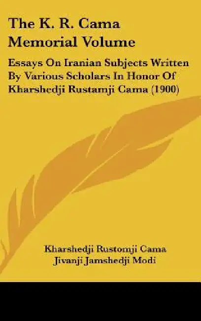 The K. R. Cama Memorial Volume: Essays On Iranian Subjects Written By Various Scholars In Honor Of Kharshedji Rustamji Cama (1900) by Kharshedji Rustomji Cama, Jivanji Jamshedji Modi