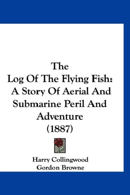 The Log Of The Flying Fish: A Story Of Aerial And Submarine Peril And Adventure (1887) by Harry Collingwood, Gordon Browne
