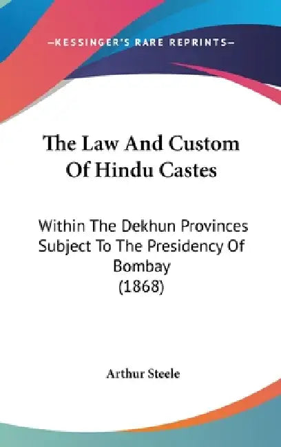 The Law And Custom Of Hindu Castes: Within The Dekhun Provinces Subject To The Presidency Of Bombay (1868) by Arthur Steele