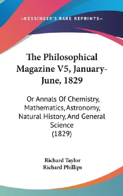 The Philosophical Magazine V5, January-June, 1829: Or Annals Of Chemistry, Mathematics, Astronomy, Natural History, And General Science (1829) by Richard Taylor, Richard Phillips