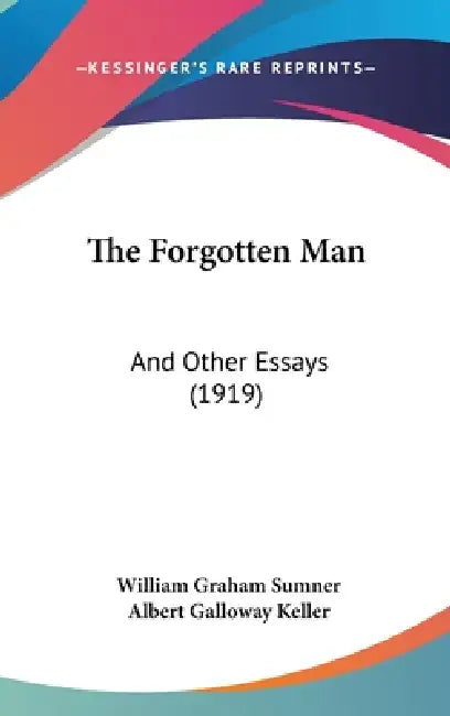 The Forgotten Man: And Other Essays (1919) by William Graham Sumner, Albert Galloway Keller