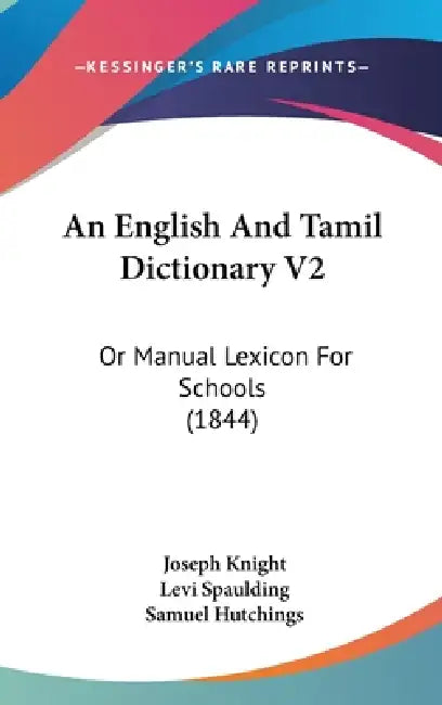 An English And Tamil Dictionary V2: Or Manual Lexicon For Schools (1844) by Joseph Knight, Levi Spaulding, Samuel Hutchings