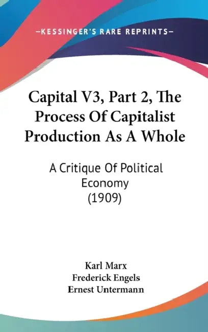 Capital V3, Part 2, The Process Of Capitalist Production As A Whole: A Critique Of Political Economy (1909) by Karl Marx, Frederick Engels, Ernest Untermann