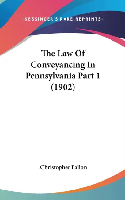 The Law Of Conveyancing In Pennsylvania Part 1 (1902) by Christopher Fallon