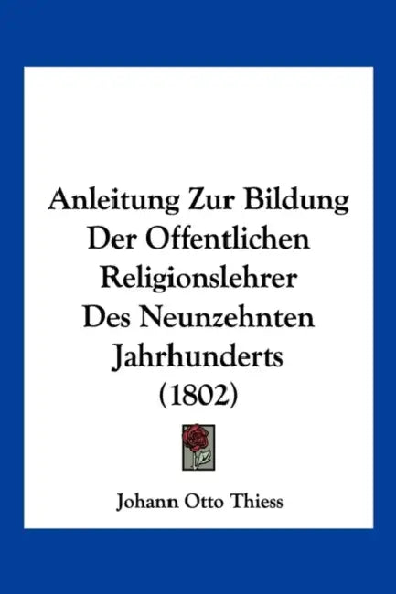 Anleitung Zur Bildung Der Offentlichen Religionslehrer Des Neunzehnten Jahrhunderts (1802) by Johann Otto Thiess