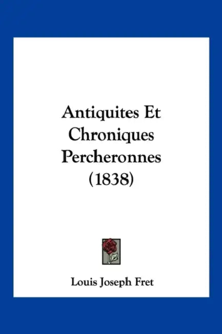 Antiquites Et Chroniques Percheronnes (1838) by Louis Joseph Fret
