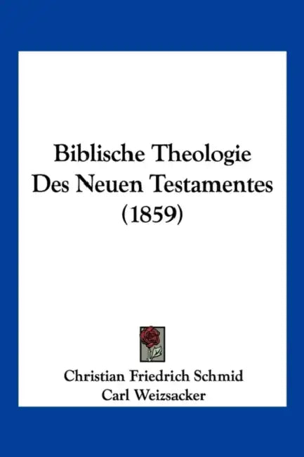 Biblische Theologie Des Neuen Testamentes (1859) by Christian Friedrich Schmid, Carl Weizsacker