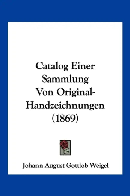 Catalog Einer Sammlung Von Original-Handzeichnungen (1869) by Johann August Gottlob Weigel