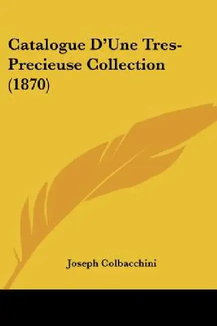 Catalogue D'Une Tres-Precieuse Collection (1870) by Joseph Colbacchini