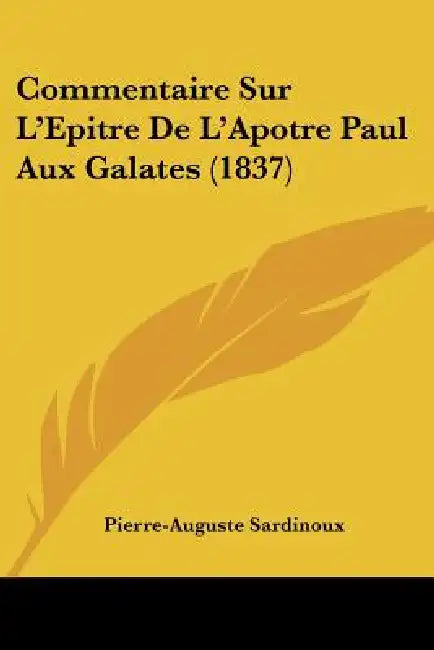 Commentaire Sur L'Epitre De L'Apotre Paul Aux Galates (1837) by Pierre-Auguste Sardinoux