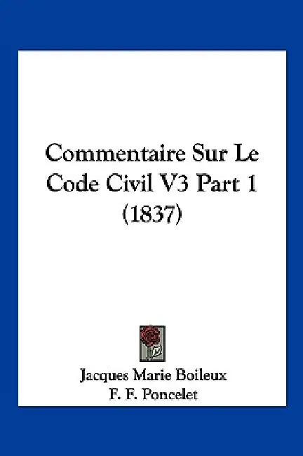 Commentaire Sur Le Code Civil V3 Part 1 (1837) by Jacques Marie Boileux, F. F. Poncelet