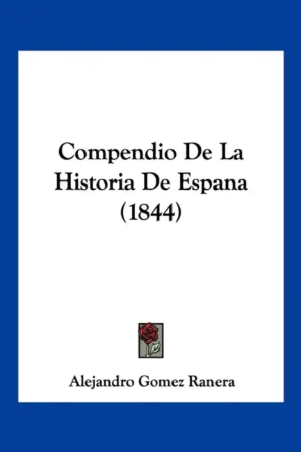 Compendio De La Historia De Espana (1844) by Alejandro Gomez Ranera