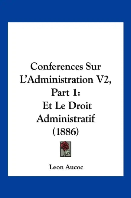 Conferences Sur L'Administration V2, Part 1: Et Le Droit Administratif (1886) by Leon Aucoc
