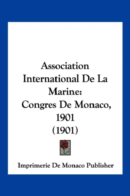 Association International De La Marine: Congres De Monaco, 1901 (1901) by Imprimerie de Monaco Publisher