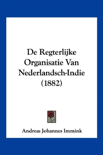 De Regterlijke Organisatie Van Nederlandsch-Indie (1882) by Andreas Johannes Immink