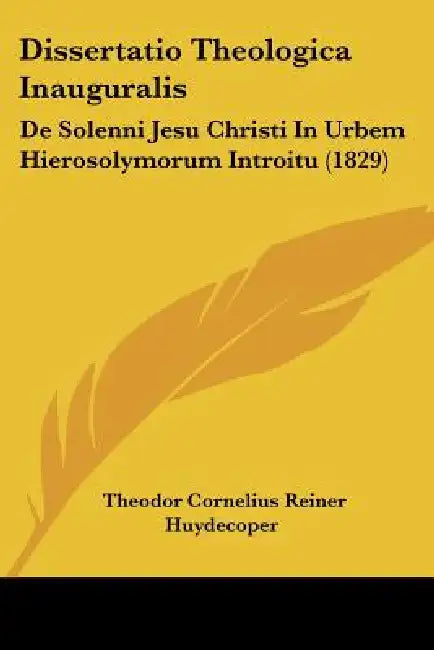 Dissertatio Theologica Inauguralis: De Solenni Jesu Christi In Urbem Hierosolymorum Introitu (1829) by Theodor Cornelius Reiner Huydecoper
