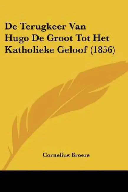 De Terugkeer Van Hugo De Groot Tot Het Katholieke Geloof (1856) by Cornelius Broere