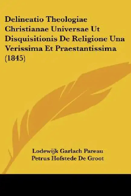 Delineatio Theologiae Christianae Universae Ut Disquisitionis De Religione Una Verissima Et Praestantissima (1845) by Lodewijk Garlach Pareau, Petrus Hofstede De Groot