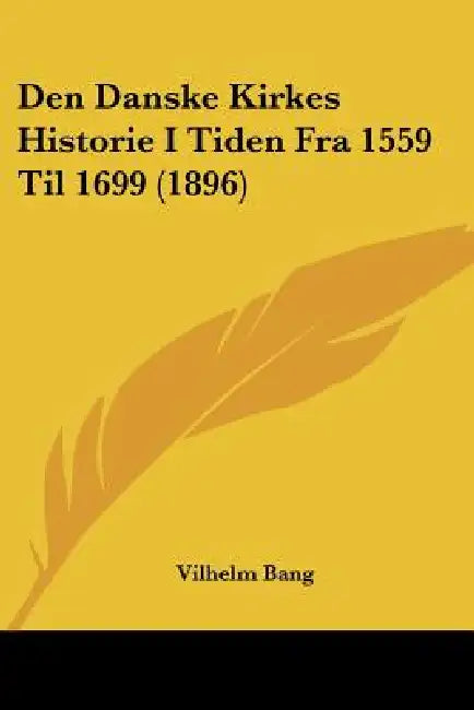 Den Danske Kirkes Historie I Tiden Fra 1559 Til 1699 (1896) by Vilhelm Bang