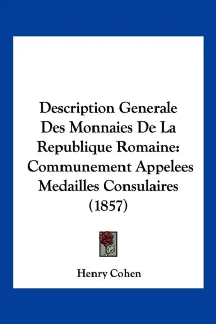 Description Generale Des Monnaies De La Republique Romaine: Communement Appelees Medailles Consulaires (1857) by Henry Cohen