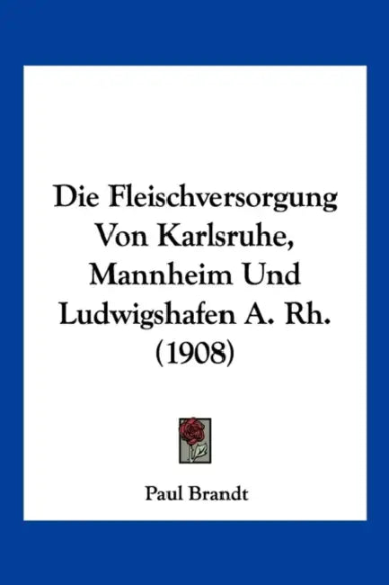 Die Fleischversorgung Von Karlsruhe, Mannheim Und Ludwigshafen A. Rh. (1908) by Paul Brandt