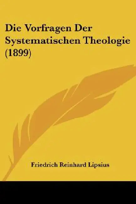 Die Vorfragen Der Systematischen Theologie (1899) by Friedrich Reinhard Lipsius