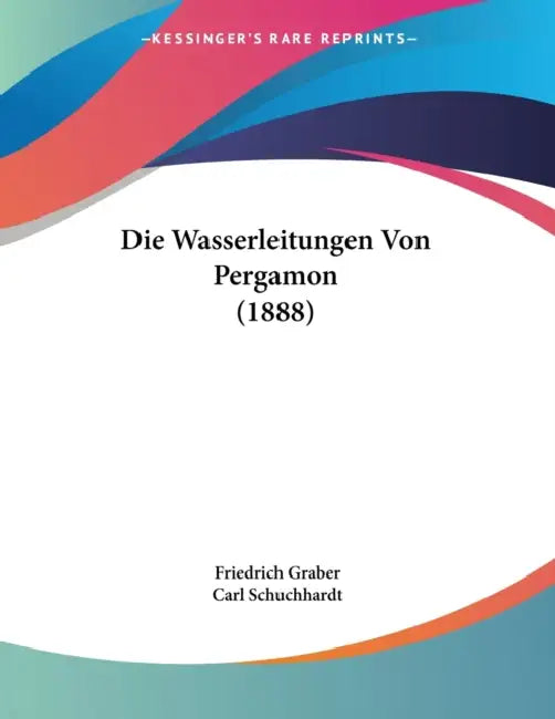 Die Wasserleitungen Von Pergamon (1888) by Friedrich Graber, Carl Schuchhardt