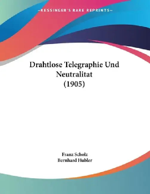 Drahtlose Telegraphie Und Neutralitat (1905) by Franz Scholz, Bernhard Hubler
