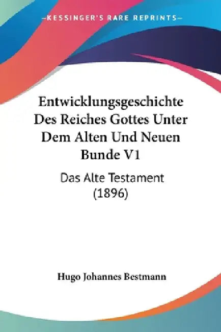 Entwicklungsgeschichte Des Reiches Gottes Unter Dem Alten Und Neuen Bunde V1: Das Alte Testament (1896) by Hugo Johannes Bestmann