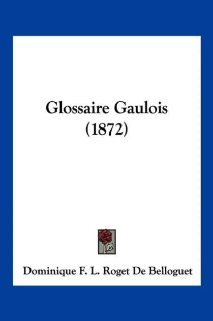 Glossaire Gaulois (1872) by Dominique F. L. Roget De Belloguet