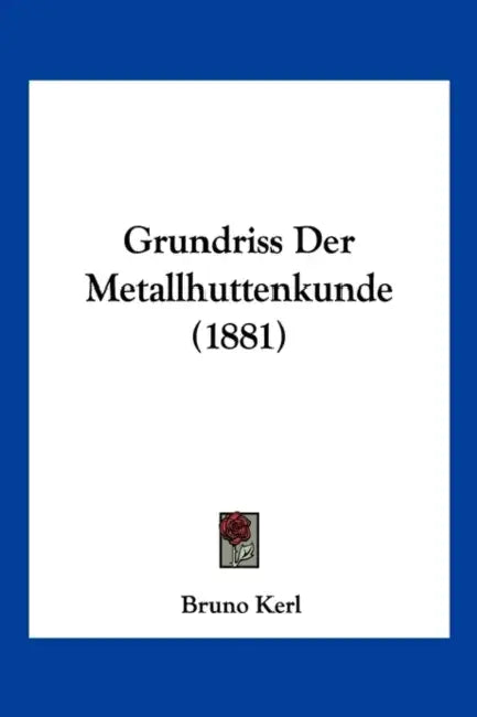 Grundriss Der Metallhuttenkunde (1881) by Bruno Kerl
