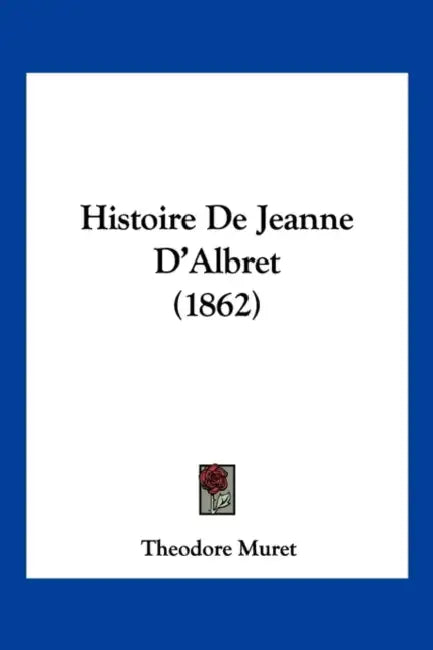 Histoire De Jeanne D'Albret (1862) by Theodore Muret