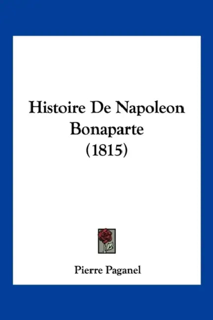 Histoire De Napoleon Bonaparte (1815) by Pierre Paganel