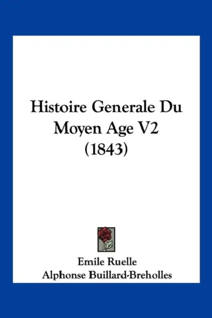Histoire Generale Du Moyen Age V2 (1843) by Emile Ruelle, Alphonse Buillard-Breholles