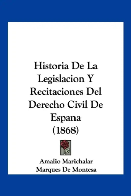 Historia De La Legislacion Y Recitaciones Del Derecho Civil De Espana (1868) by Amalio Marichalar, Marques De Montesa, Cayetano Manrique