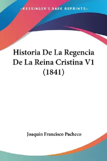 Historia De La Regencia De La Reina Cristina V1 (1841) by Joaquin Francisco Pacheco